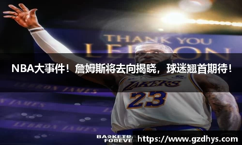 NBA大事件！詹姆斯将去向揭晓，球迷翘首期待！