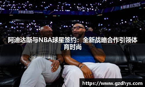 阿迪达斯与NBA球星签约：全新战略合作引领体育时尚